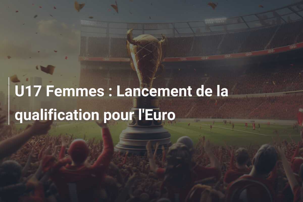 U17 Femmes : Lancement de la qualification pour l'Euro