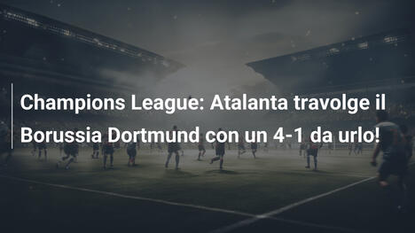 Champions League: Atalanta travolge il Borussia Dortmund con un 4-1 da urlo!