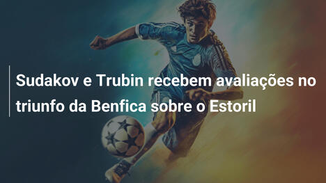 Sudakov e Trubin recebem avaliações no triunfo da Benfica sobre o Estoril