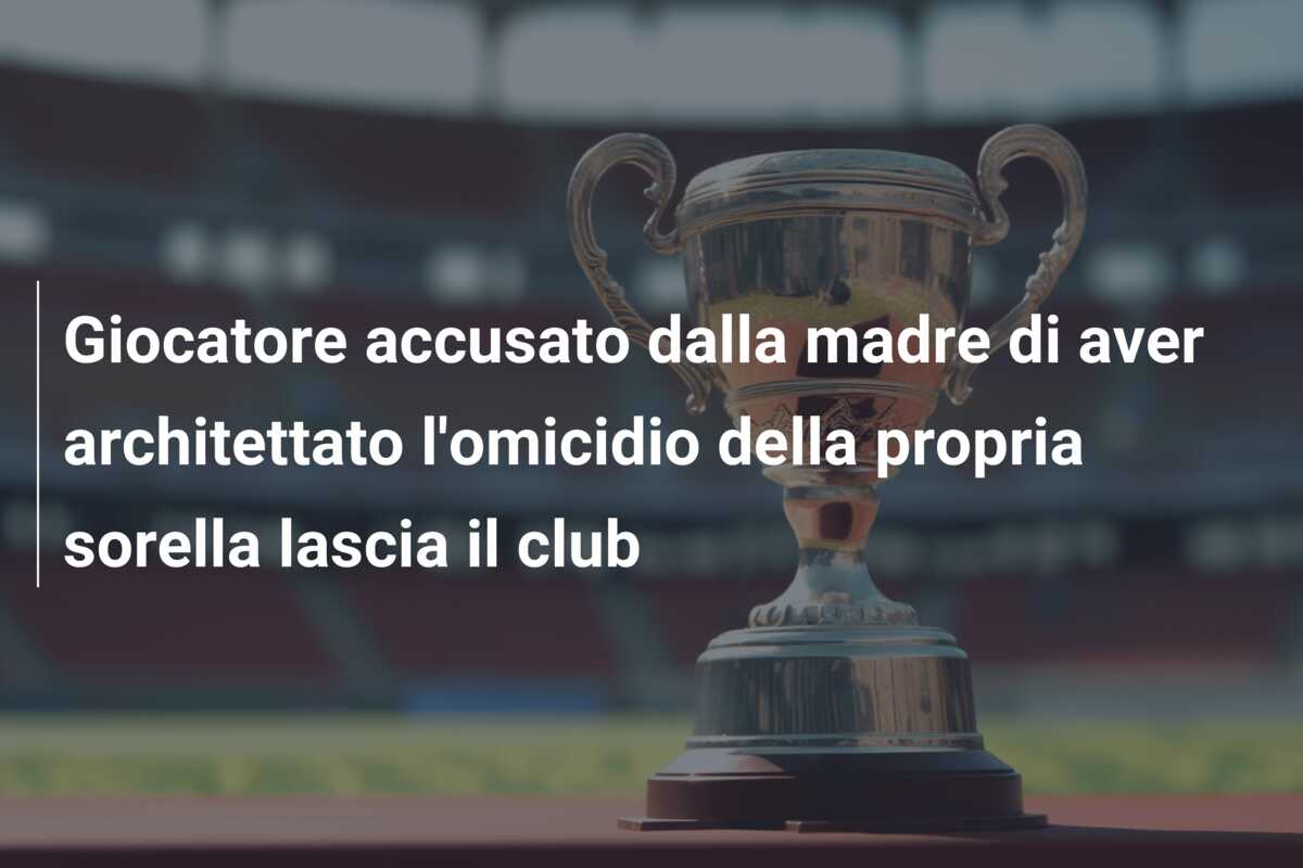 Giocatore accusato dalla madre di aver architettato l’omicidio della propria sorella lascia il club
