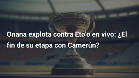 Onana explota contra Eto'o en vivo: ¿El fin de su etapa con Camerún?