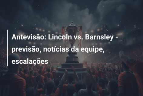 Antevisão: Lincoln vs. Barnsley – previsão, notícias da equipe, escalações