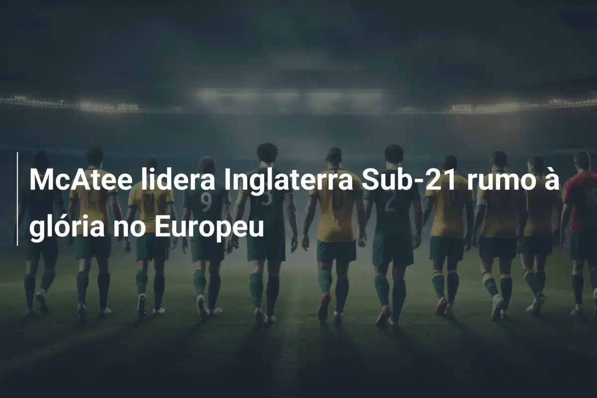 McAtee lidera Inglaterra Sub-21 rumo à glória no Europeu