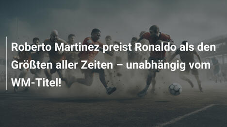 Roberto Martinez preist Ronaldo als den Größten aller Zeiten – unabhängig vom WM-Titel!