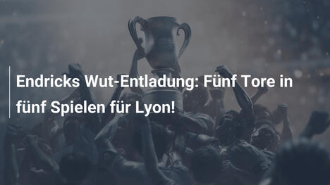 Endricks Wut-Entladung: Fünf Tore in fünf Spielen für Lyon!