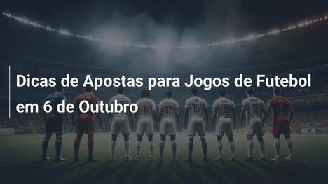 Dicas de Apostas para Jogos de Futebol em 6 de Outubro