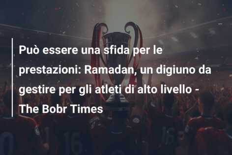 Può essere una sfida per le prestazioni: Ramadan, un digiuno da gestire per gli atleti di alto livello – The Bobr Times