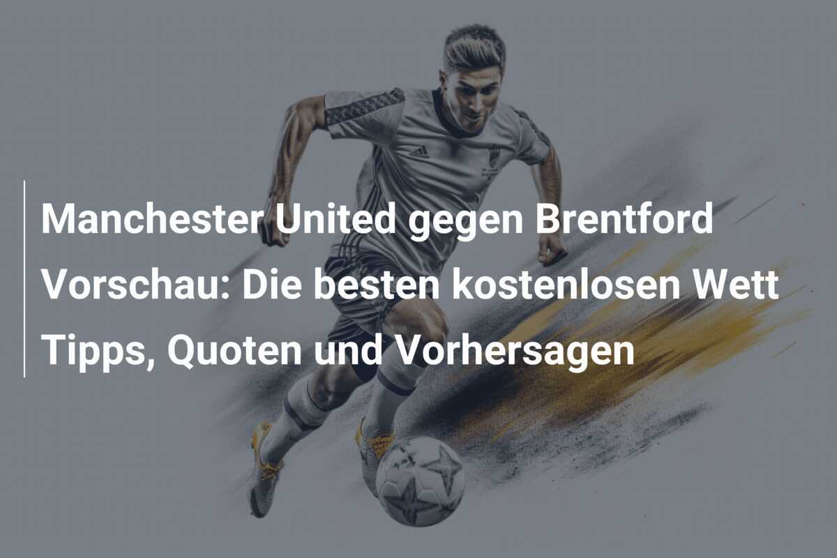 Manchester United gegen Brentford Vorschau: Die besten kostenlosen Wett Tipps, Quoten und Vorhersagen