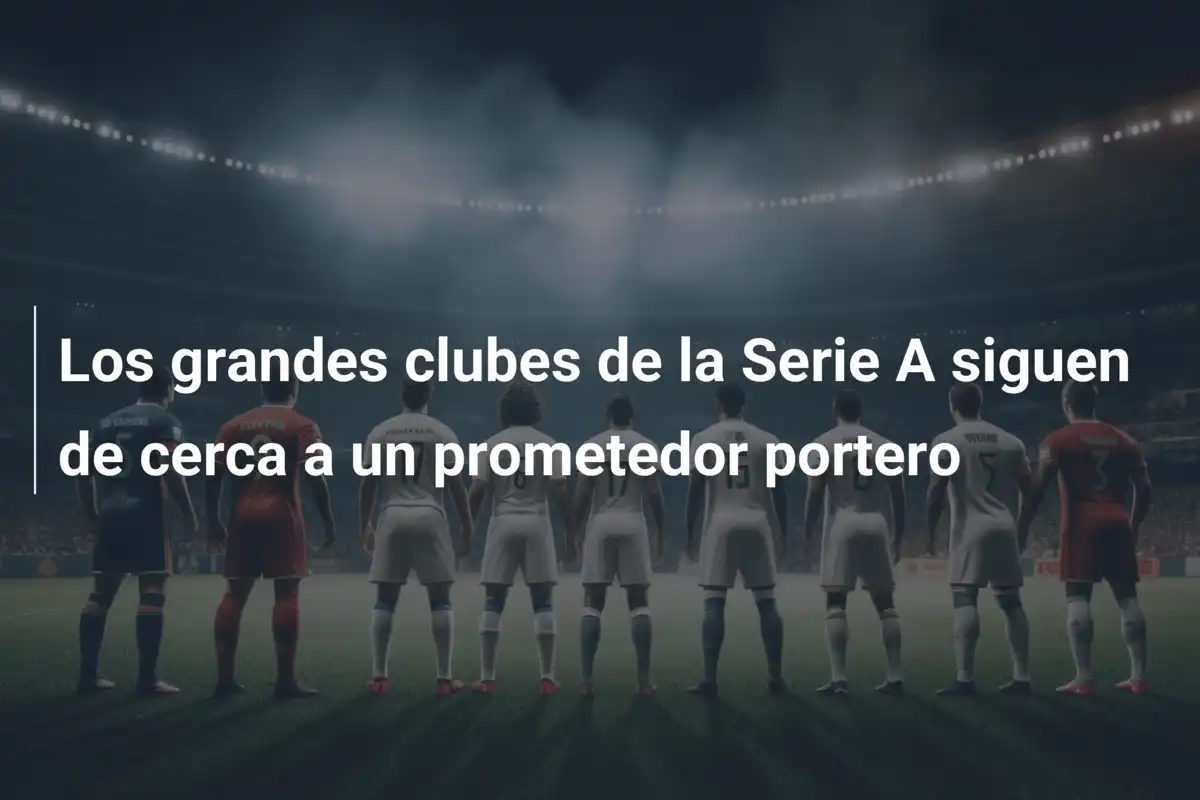 Los grandes clubes de la Serie A siguen de cerca a un prometedor portero