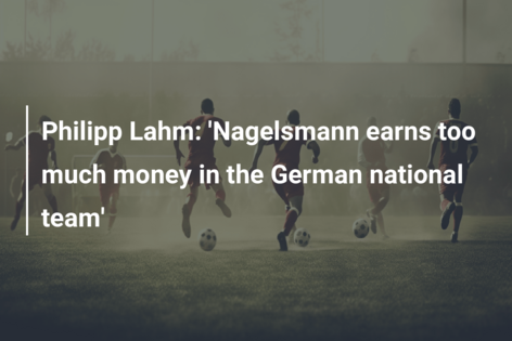 Philipp Lahm: ‘Nagelsmann earns too much money in the German national team’