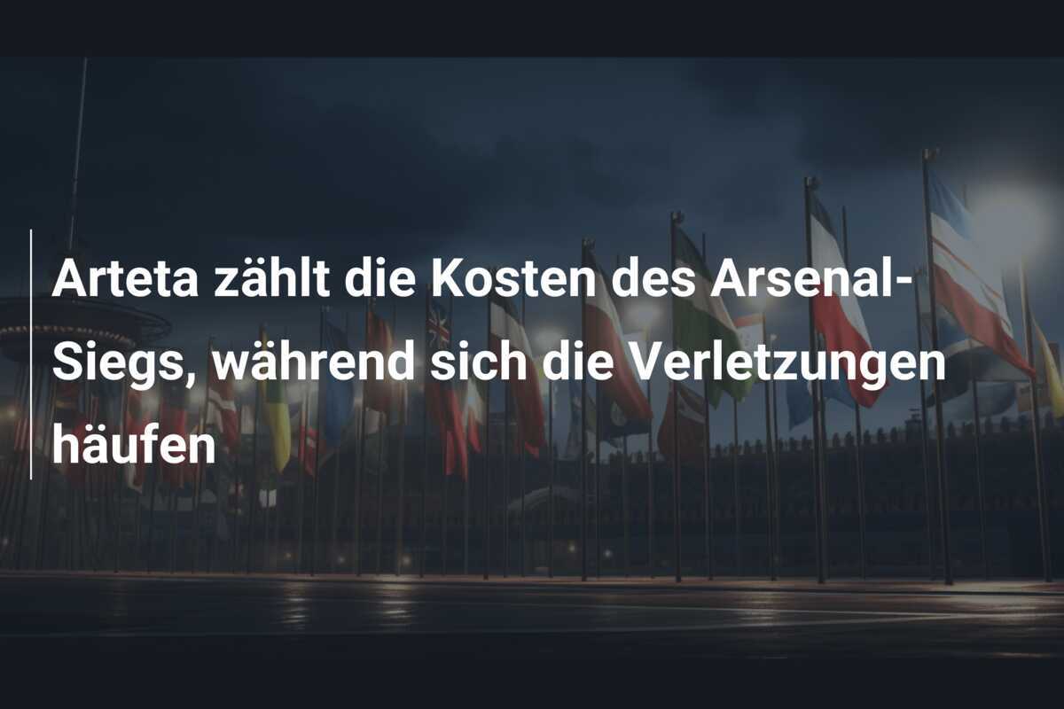 Arteta zählt die Kosten des Arsenal-Siegs, während sich die Verletzungen häufen