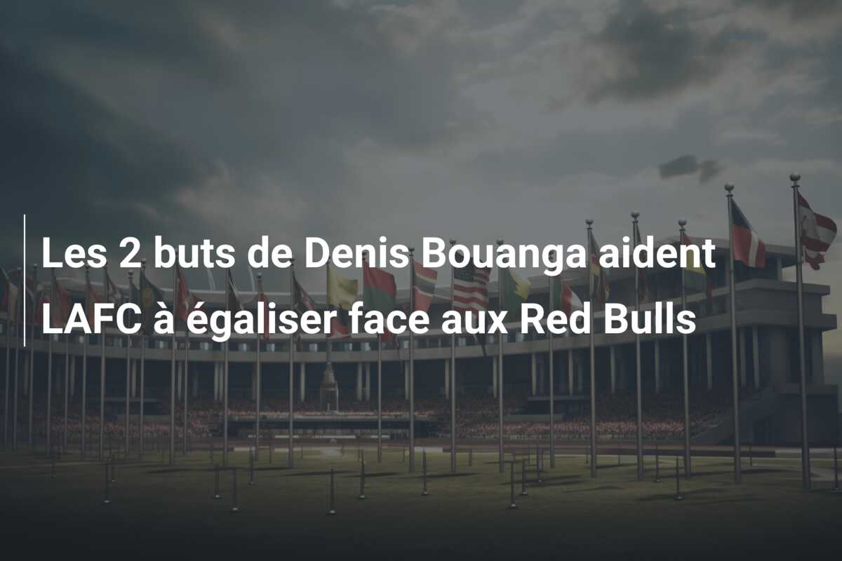 Les 2 buts de Denis Bouanga aident LAFC à égaliser face aux Red Bulls