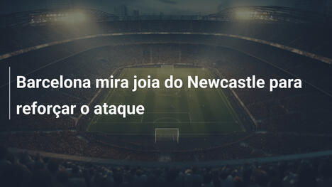 Barcelona mira joia do Newcastle para reforçar o ataque