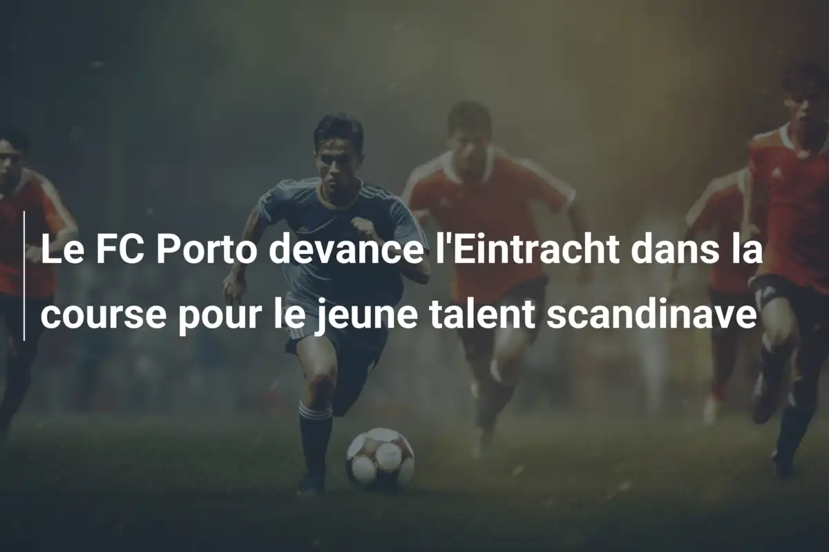 Le FC Porto devance l'Eintracht dans la course pour le jeune talent scandinave