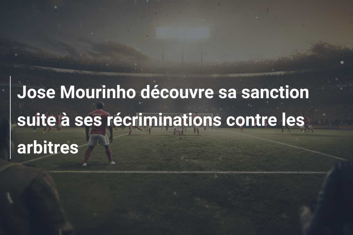 Jose Mourinho découvre sa sanction suite à ses récriminations contre les arbitres