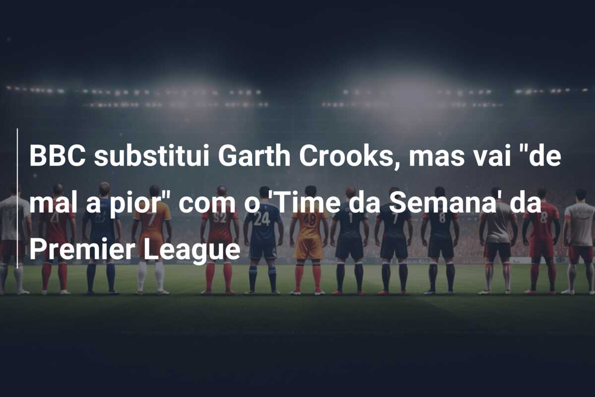 BBC substitui Garth Crooks, mas vai “de mal a pior” com o ‘Time da Semana’ da Premier League