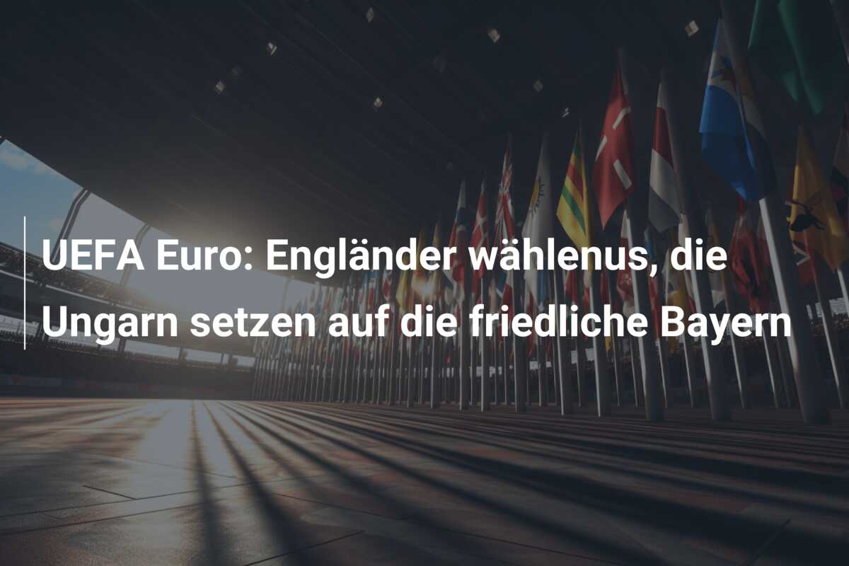 UEFA Euro: Engländer wählenus, die Ungarn setzen auf die friedliche Bayern