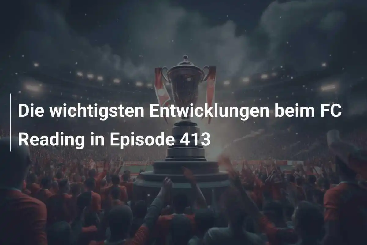 Die wichtigsten Entwicklungen beim FC Reading in Episode 413