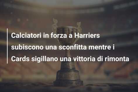 Calciatori in forza a Harriers subiscono una sconfitta mentre i Cards sigillano una vittoria di rimonta