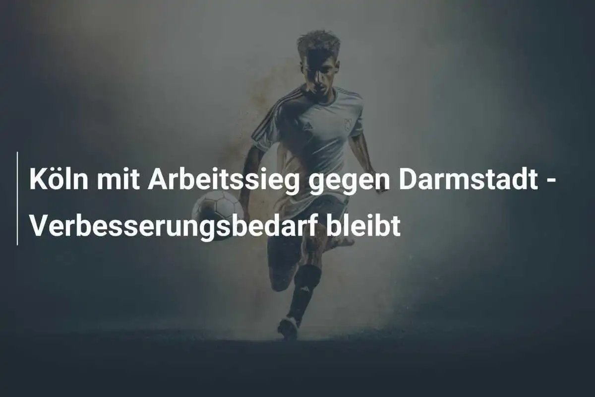 Köln mit Arbeitssieg gegen Darmstadt - Verbesserungsbedarf bleibt