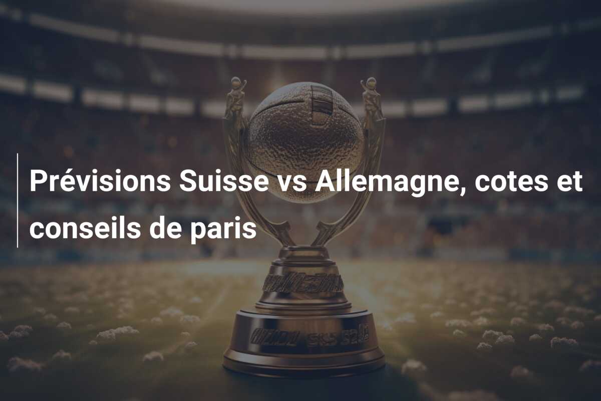 Prévisions Suisse vs Allemagne, cotes et conseils de paris