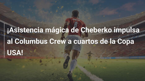 ¡Asistencia mágica de Cheberko impulsa al Columbus Crew a cuartos de la Copa USA!