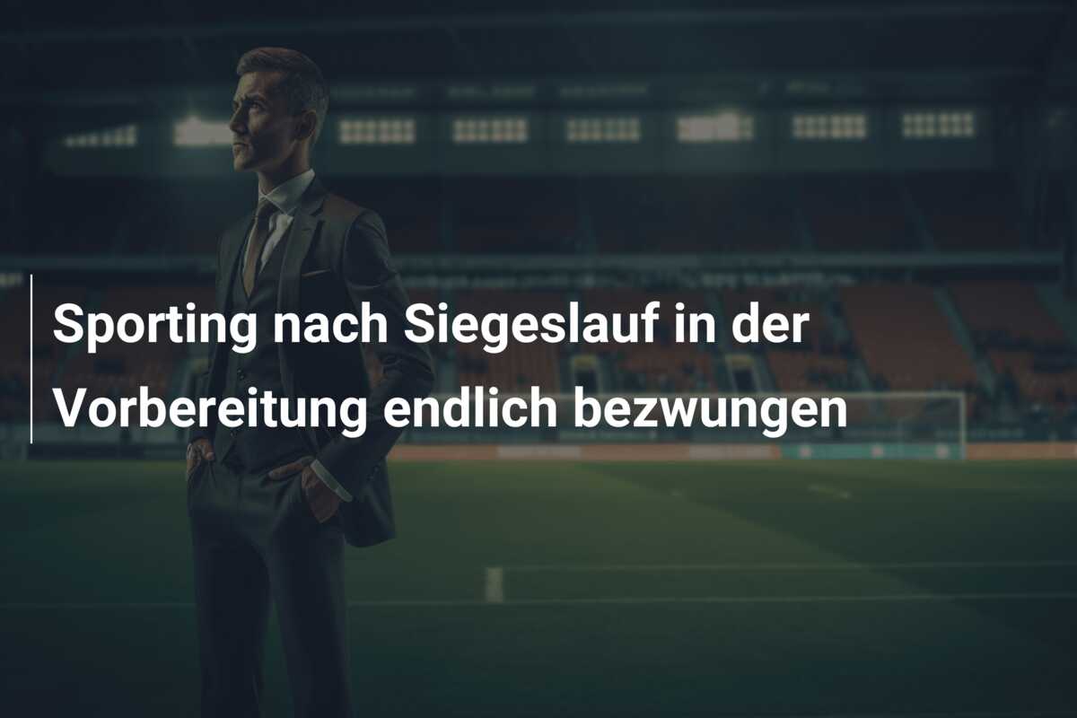 Sporting nach Siegeslauf in der Vorbereitung endlich bezwungen