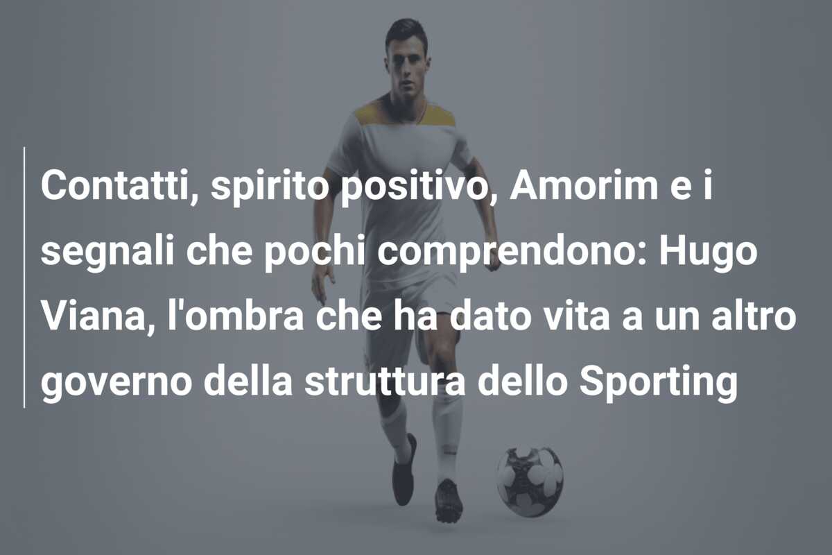 Contatti, spirito positivo, Amorim e i segnali che pochi comprendono: Hugo Viana, l’ombra che ha dato vita a un altro governo della struttura dello Sporting