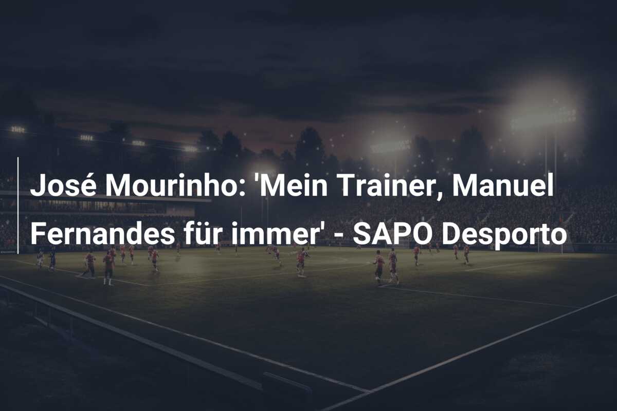 José Mourinho: ‘Mein Trainer, Manuel Fernandes für immer’ – SAPO Desporto