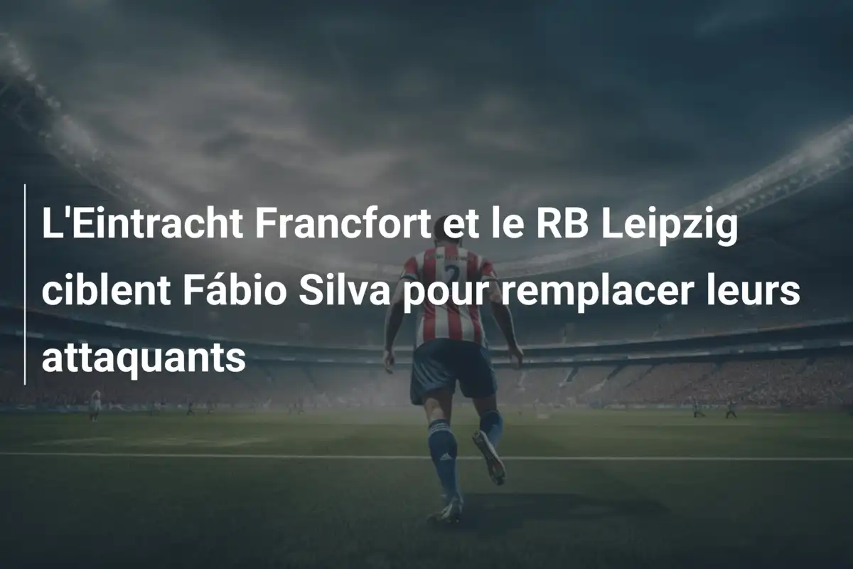 L'Eintracht Francfort et le RB Leipzig ciblent Fábio Silva pour remplacer leurs attaquants