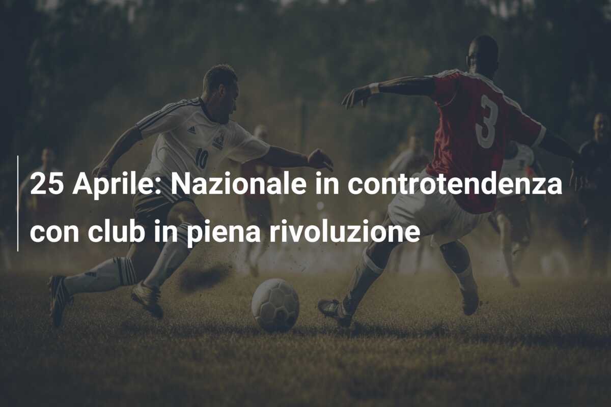 25 Aprile: Nazionale in controtendenza con club in piena rivoluzione