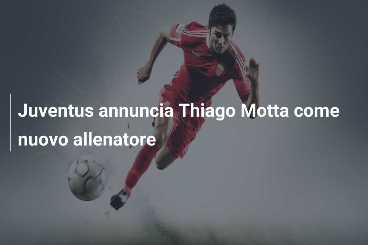 Juventus annuncia Thiago Motta come nuovo allenatore