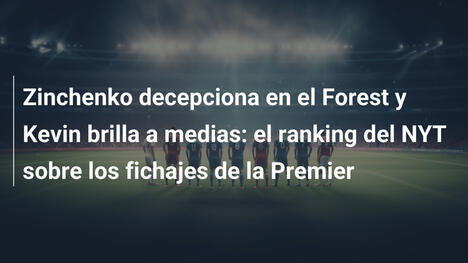 Zinchenko decepciona en el Forest y Kevin brilla a medias: el ranking del NYT sobre los fichajes de la Premier