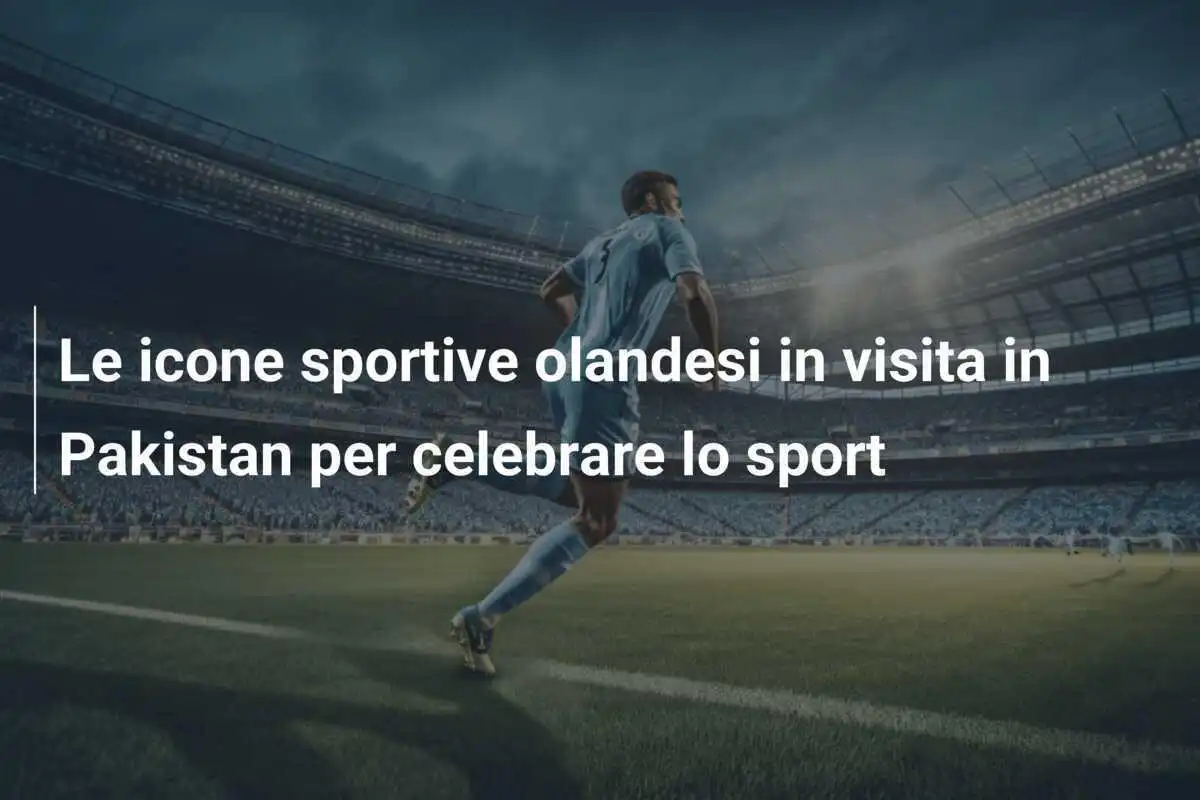 Le icone sportive olandesi in visita in Pakistan per celebrare lo sport