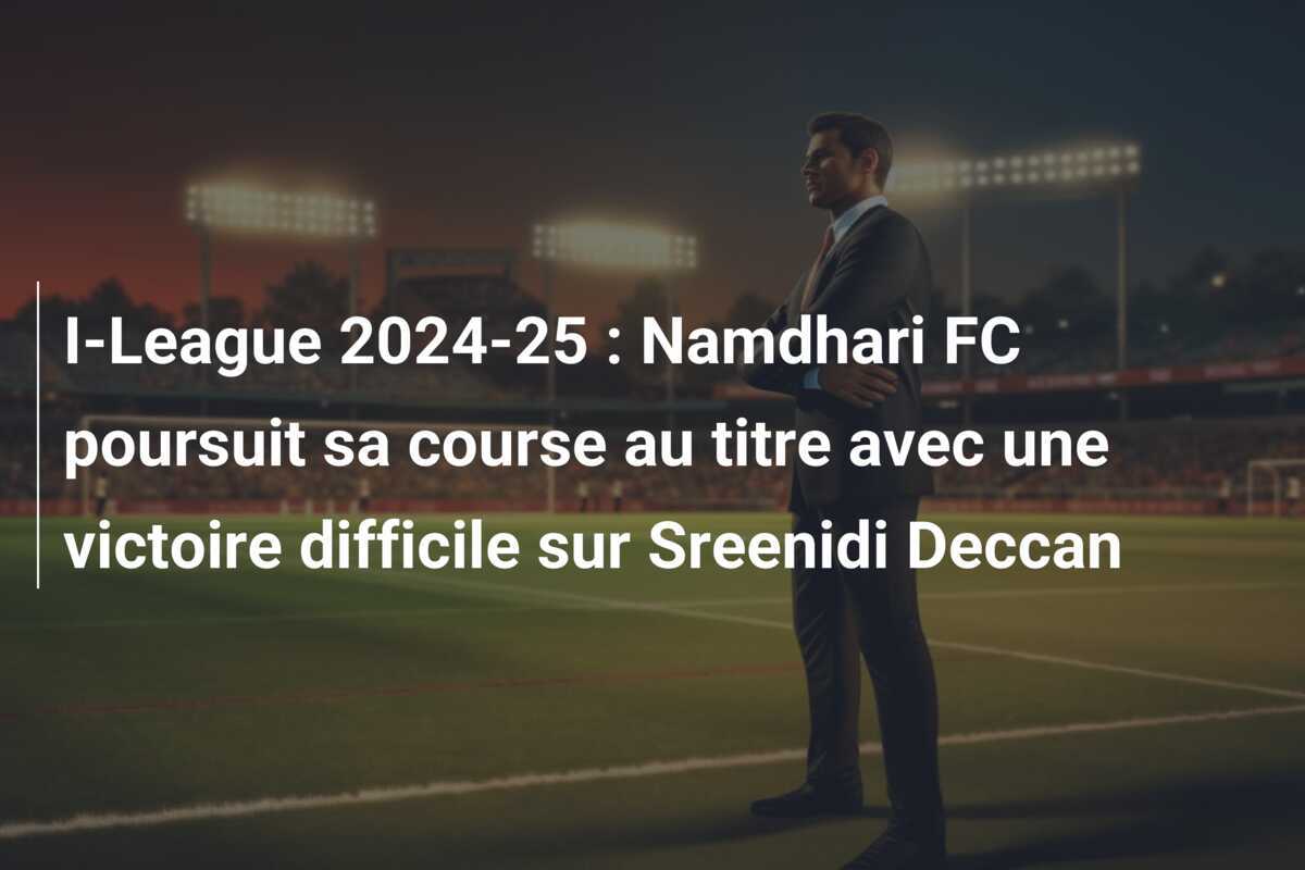 I-League 2024-25 : Namdhari FC poursuit sa course au titre avec une victoire difficile sur Sreenidi Deccan