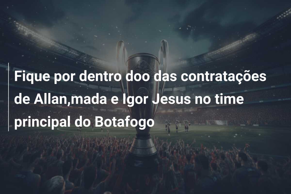 Fique por dentro doo das contratações de Allan,mada e Igor Jesus no time principal do Botafogo