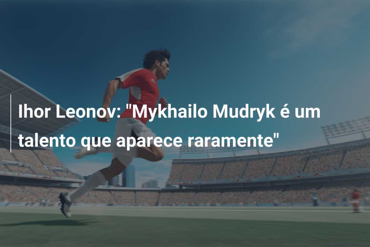Ihor Leonov: "Mykhailo Mudryk é um talento que aparece raramente"