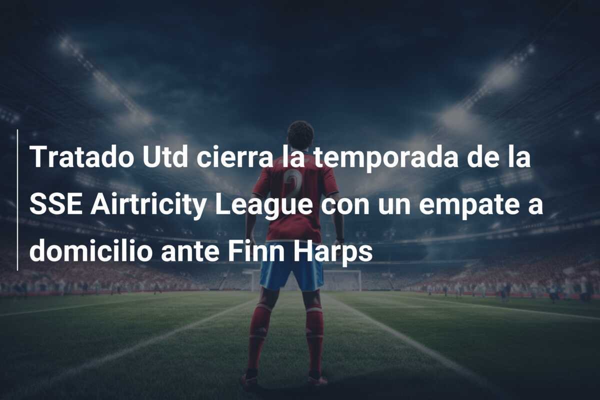 Tratado Utd cierra la temporada de la SSE Airtricity League con un empate a domicilio ante Finn Harps