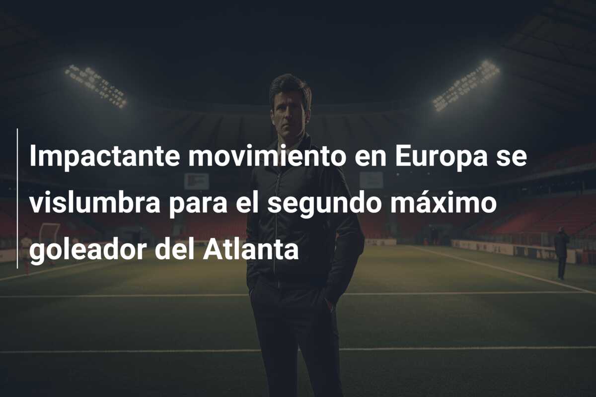 Impactante movimiento en Europa se vislumbra para el segundo máximo goleador del Atlanta