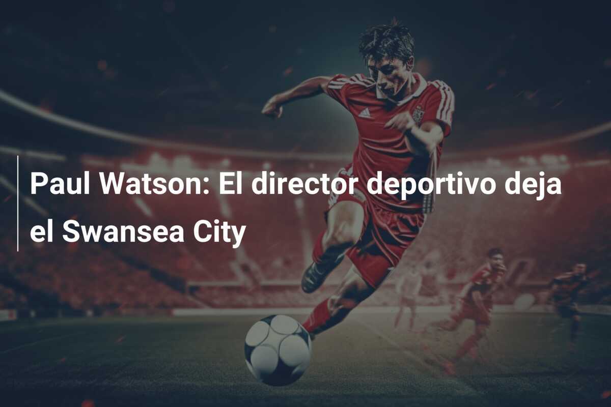 Paul Watson: El director deportivo deja el Swansea City