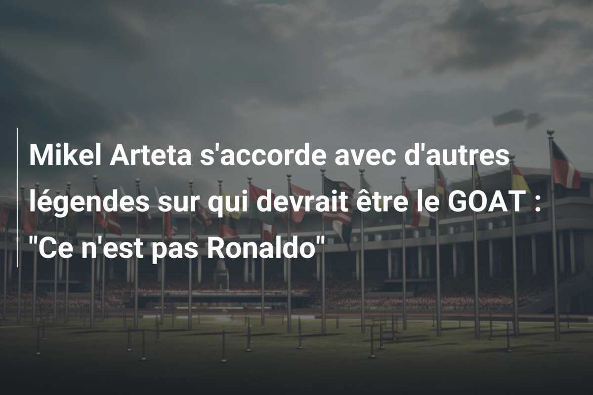 Mikel Arteta s'accorde avec d'autres légendes sur qui devrait être le GOAT : "Ce n'est pas Ronaldo"