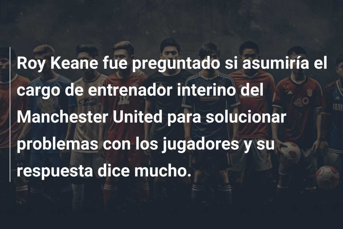 Roy Keane fue preguntado si asumiría el cargo de entrenador interino del Manchester United para solucionar problemas con los jugadores y su respuesta dice mucho.