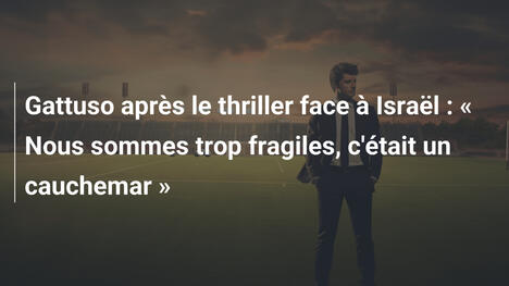Gattuso après le thriller face à Israël : « Nous sommes trop fragiles, c'était un cauchemar »
