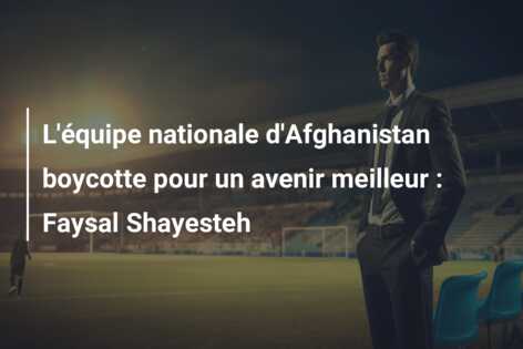 L’équipe nationale d’Afghanistan boycotte pour un avenir meilleur : Faysal Shayesteh