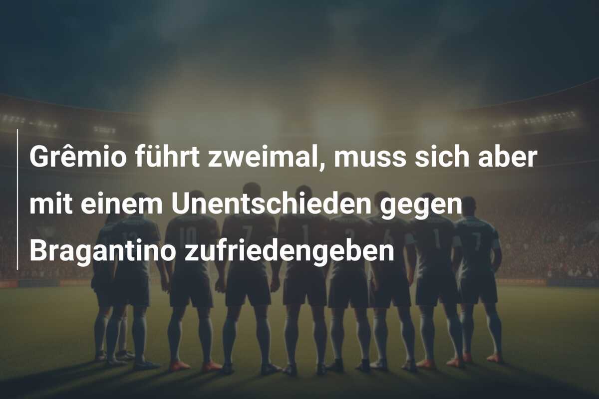Grêmio führt zweimal, muss sich aber mit einem Unentschieden gegen Bragantino zufriedengeben