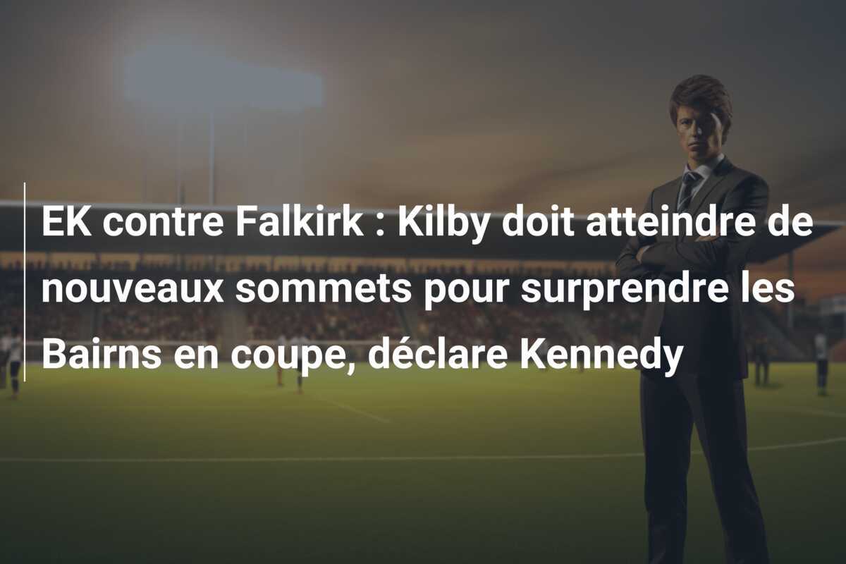 EK contre Falkirk : Kilby doit atteindre de nouveaux sommets pour surprendre les Bairns en coupe, déclare Kennedy