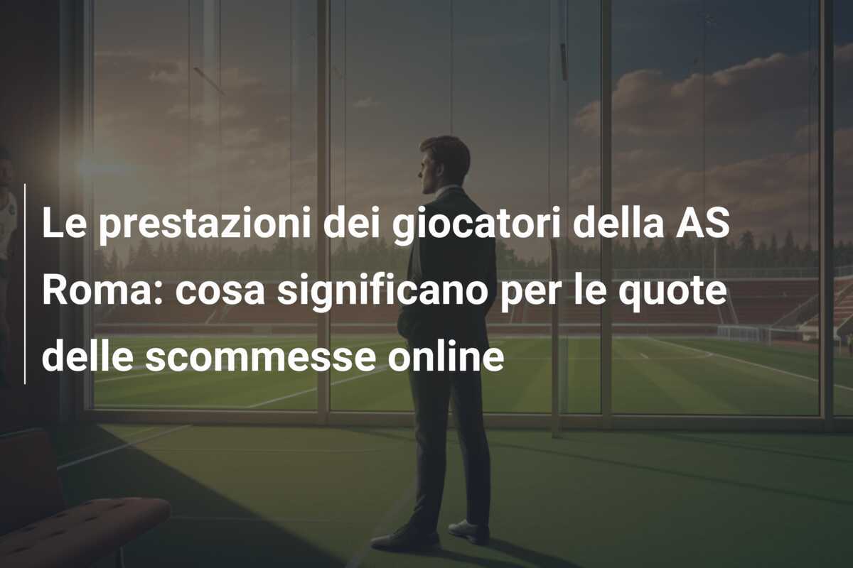 Le prestazioni dei giocatori della AS Roma: cosa significano per le quote delle scommesse online