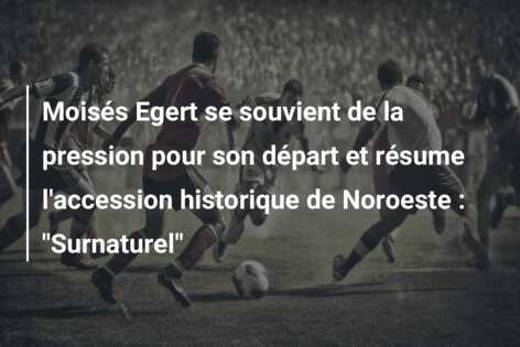 Moisés Egert se souvient de la pression pour son départ et résume l’accession historique de Noroeste : “Surnaturel”