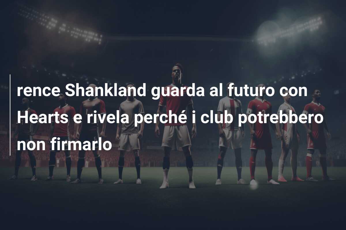 rence Shankland guarda al futuro con Hearts e rivela perché i club potrebbero non firmarlo