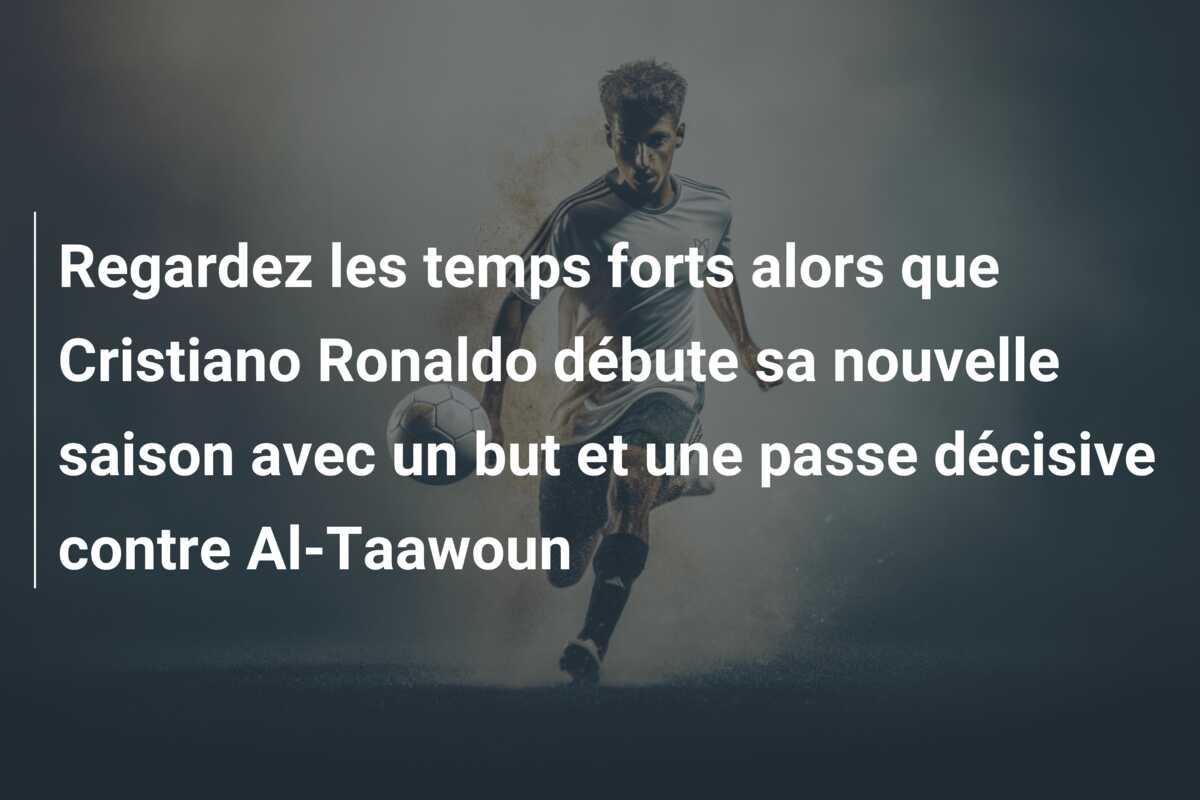 Regardez les temps forts alors que Cristiano Ronaldo débute sa nouvelle saison avec un but et une passe décisive contre Al-Taawoun